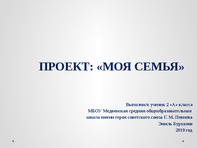 ПРОЕКТ: «МОЯ СЕМЬЯ»        Выполнил: ученик 2 «А» класса МБОУ Медвенская средняя общеобразовательная школа имени героя советского союза Г. М. Певнева Эмиль Бурханов 2019 год . Проект по математике  