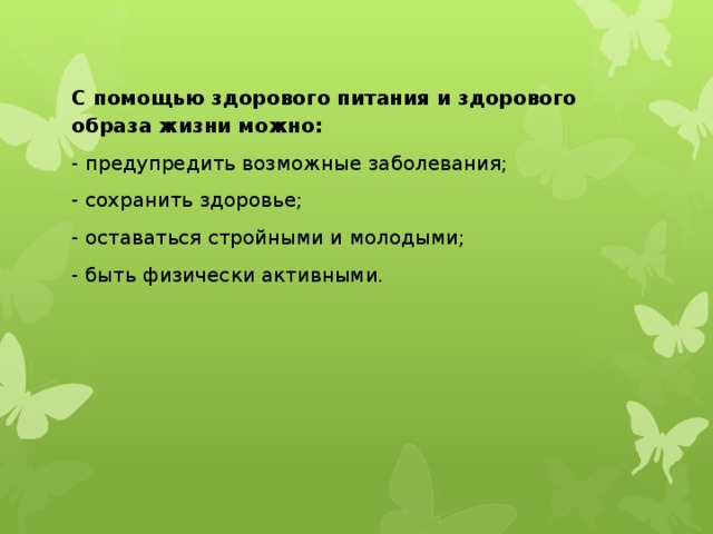 С помощью здорового питания и здорового образа жизни можно: - предупредить возможные заболевания; - сохранить здоровье; - оставаться стройными и молодыми; - быть физически активными. 