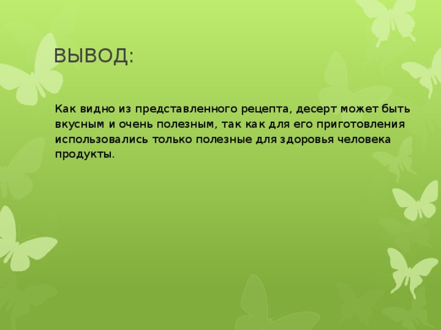 ВЫВОД: Как видно из представленного рецепта, десерт может быть вкусным и очень полезным, так как для его приготовления использовались только полезные для здоровья человека продукты. 