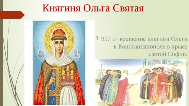 Княгиня Ольга Святая 957 г.- крещение княгини Ольги в Константинополе в храме святой Софии. В православии получила имя Елена. 
