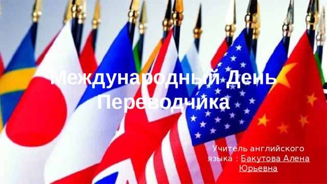 Международный День  Переводчика Учитель английского языка : Бакутова Алена Юрьевна 