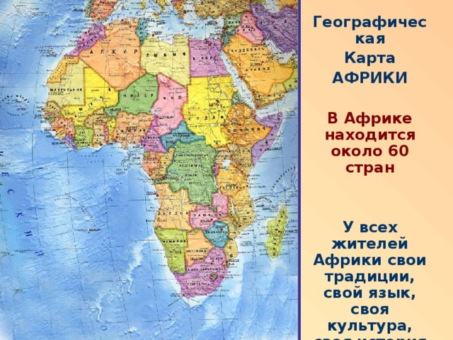 Географическая Карта АФРИКИ  В Африке находится около 60 стран   У всех жителей Африки свои традиции, свой язык, своя культура, своя история е 