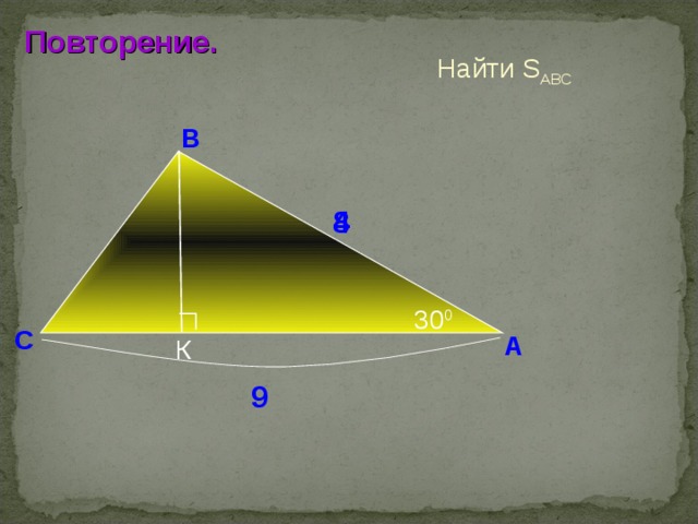 Повторение. Найти S АВС В 8 4 30 0 С А К Н.Ф. Гаврилова «Поурочные разработки по геометрии: 8 класс». Повторение. 9 2 