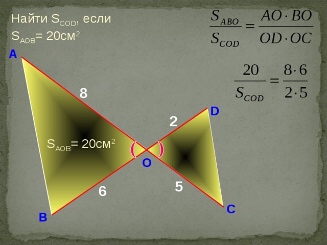 Найти S COD , если S AOB =  20 см 2  А 8 D 2 S AOB =  20 см 2 O Н.Ф. Гаврилова «Поурочные разработки по геометрии: 8 класс» 5 6 С В 14 
