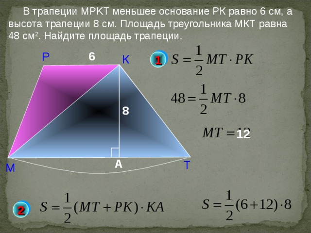  В трапеции MPKT меньшее основание РК  равно 6 см, а высота трапеции 8 см. Площадь треугольника МКТ  равна 48 см 2 . Найдите площадь трапеции. 6 Р К 1 8 1 2 Б.Г.Зив, В.М. Мейлер «Дидактические материалы по геометрии. 8 класс» А Т М 2 22 