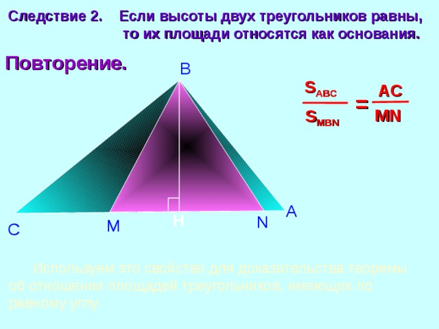 Следствие 2 .  Если высоты двух треугольников равны,  то их площади относятся как основания. Повторение. В S ABC AC  = MN S MBN А H N Повторение. М С  Используем это свойство для доказательства теоремы об отношении площадей треугольников, имеющих по равному углу. 10 