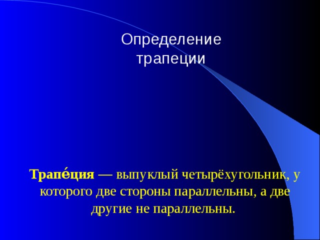 Определение трапеции Трапе́ция  — выпуклый четырёхугольник, у которого две стороны параллельны, а две другие не параллельны.   