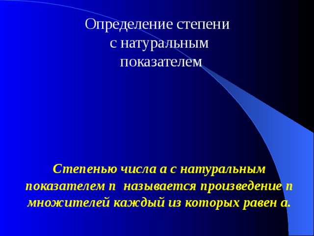 Определение степени с натуральным  показателем Степенью числа а с натуральным показателем n называется произведение n множителей каждый из которых равен а. 