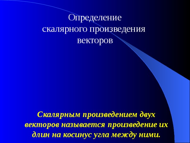 Определение скалярного произведения векторов Скалярным произведением двух векторов называется произведение их длин на косинус угла между ними. 