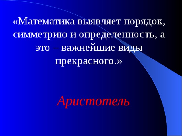 «Математика выявляет порядок, симметрию и определенность, а это – важнейшие виды прекрасного.» Аристотель 