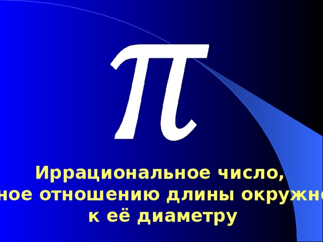   Иррациональное число,  равное отношению длины окружности  к её диаметру 