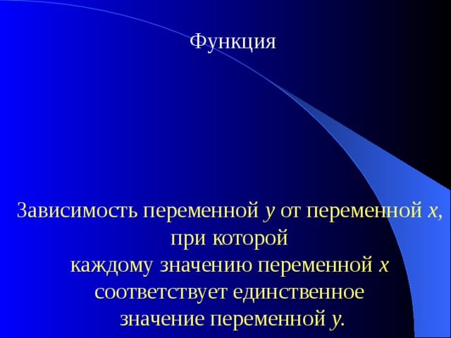 Функция Зависимость переменной y от переменной х , при которой каждому значению переменной х  соответствует единственное значение переменной у. 