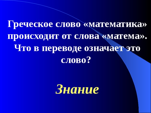 Греческое слово «математика» происходит от слова «матема». Что в переводе означает это слово? Знание 