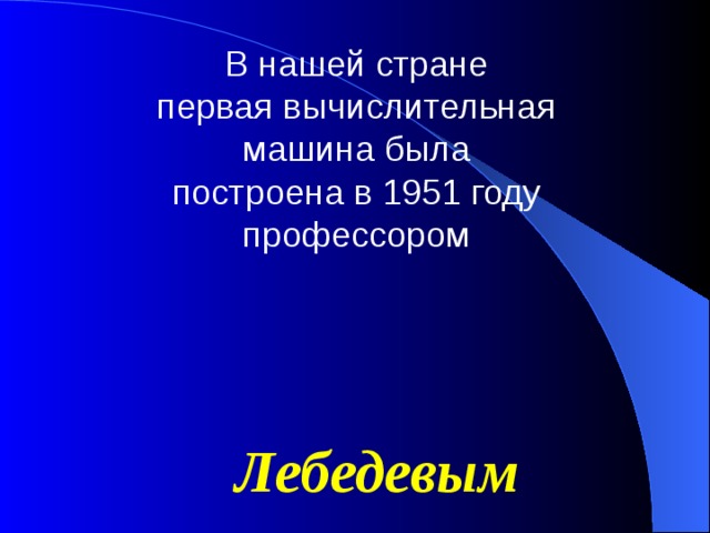 В нашей стране первая вычислительная машина была построена в 1951 году профессором Лебедевым 