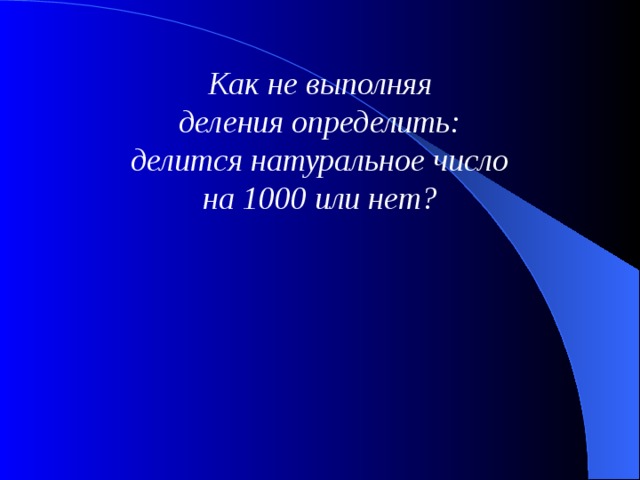 Как не выполняя деления определить: делится натуральное число на 1000 или нет? 