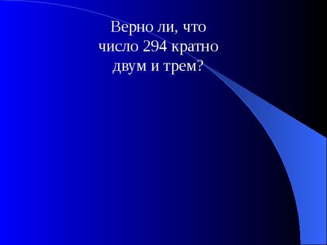 Верно ли, что число 294 кратно двум и трем? 