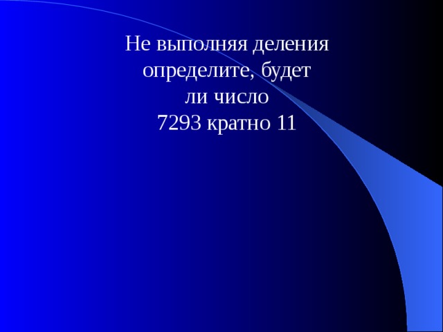 Не выполняя деления определите, будет ли число 7293 кратно 11 