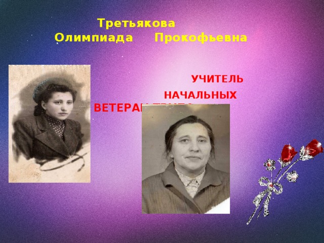  Третьякова  Олимпиада Прокофьевна    УЧИТЕЛЬ  НАЧАЛЬНЫХ КЛАССОВ . ВЕТЕРАН ТРУДА.   