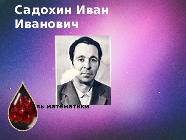 Садохин Иван Иванович  Учитель математики 