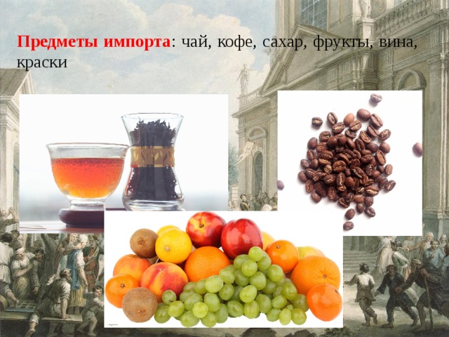 Предметы импорта : чай, кофе, сахар, фрукты, вина, краски 