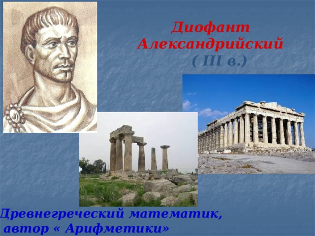 Диофант Александрийский  ( III в.)   Древнегреческий математик,  автор « Арифметики»