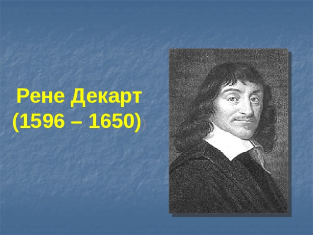 Рене Декарт (1596 – 1650) )
