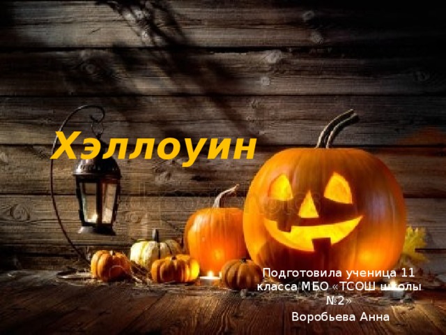 Хэллоуин Подготовила ученица 11 класса МБО «ТСОШ школы №2»  Воробьева Анна 