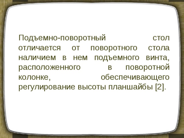 Подъемно-поворотный стол отличается от поворотного стола наличием в нем подъемного винта, расположенного в поворотной колонке, обеспечивающего регулирование высоты планшайбы [2]. 