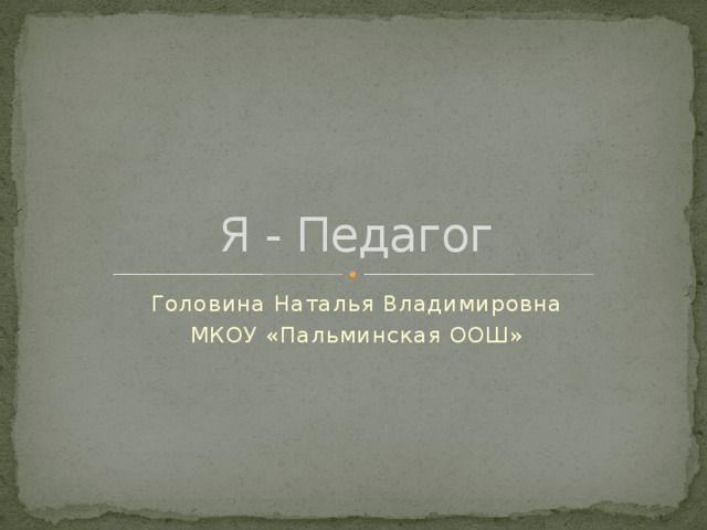 Я - Педагог Головина Наталья Владимировна МКОУ «Пальминская ООШ» 