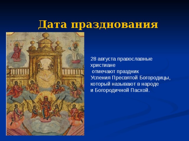 Дата празднования 28 августа православные христиане  отмечают праздник Успения Пресвятой Богородицы, который называют в народе и Богородичной Пасхой. 