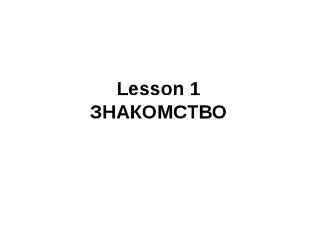 Lesson 1  ЗНАКОМСТВО 