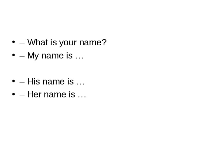 – What is your name? – My name is …  – His name is … – Her name is … 