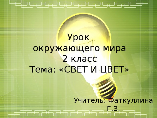 Урок  окружающего мира  2 класс  Тема: «СВЕТ И ЦВЕТ» Учитель: Фаткуллина Г.З. 