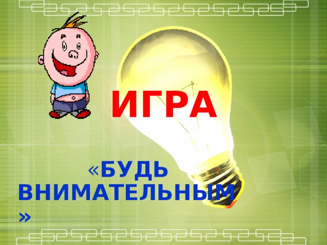 ИГРА  « БУДЬ ВНИМАТЕЛЬНЫМ» 