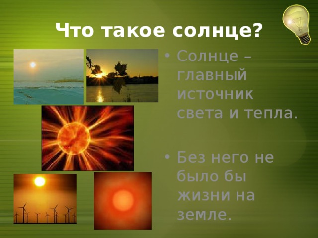 Что такое солнце? Солнце – главный источник света и тепла. Без него не было бы жизни на земле. 