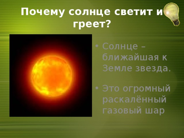 Почему солнце светит и греет? Солнце – ближайшая к Земле звезда. Это огромный раскалённый газовый шар 
