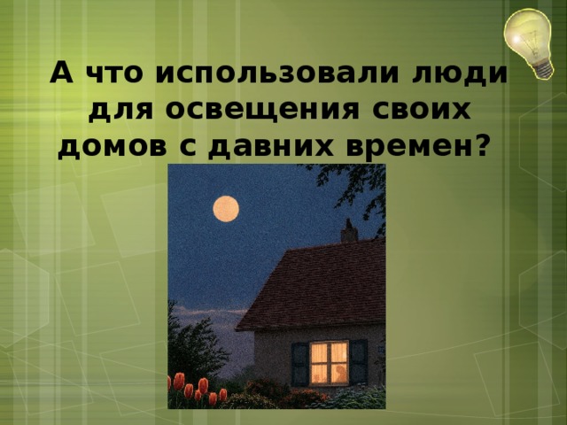 А что использовали люди для освещения своих домов с давних времен?   