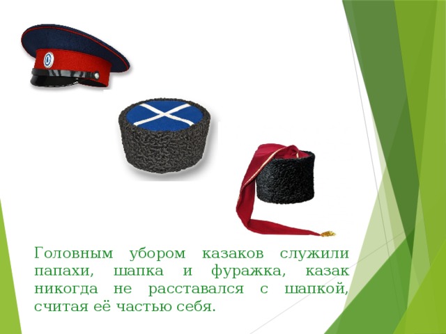 Головным убором казаков служили папахи, шапка и фуражка, казак никогда не расставался с шапкой, считая её частью себя. 