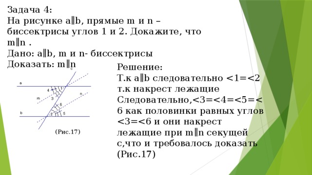 Задача 4: На рисунке a∥b, прямые m и n – биссектрисы углов 1 и 2. Докажите, что m∥n . Дано: a∥b, m и n- биссектрисы Доказать: m∥n Решение: Т.к a∥b следовательно Следовательно,(Рис.17) (Рис.17) 