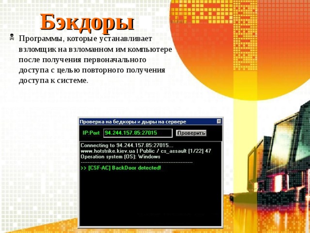 Бэкдоры Программы, которые устанавливает взломщик на взломанном им компьютере после получения первоначального доступа с целью повторного получения доступа к системе. 
