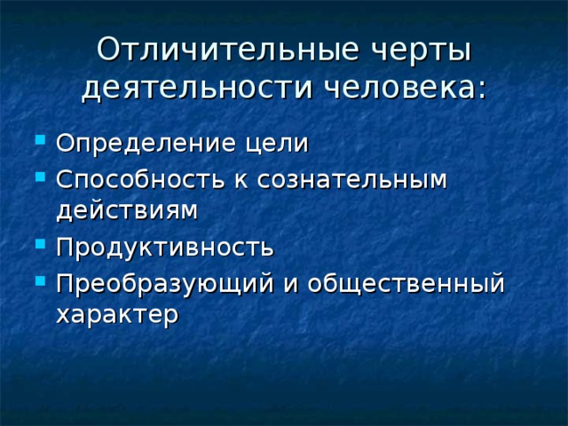 Отличительные черты деятельности человека: Определение цели Способность к сознательным действиям Продуктивность Преобразующий и общественный характер 