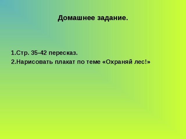 Домашнее задание. 1.Стр. 35-42 пересказ. 2.Нарисовать плакат по теме «Охраняй лес!»  