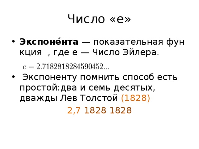 Число «e» Экспоне́нта  — показательная функция  , где e — Число Эйлера.  Экспоненту помнить способ есть простой:два и семь десятых, дважды Лев  Толстой (1828) 2,7 1828  1828 