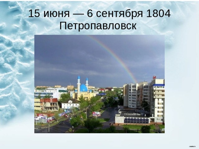 15 июня — 6 сентября 1804 Петропавловск 