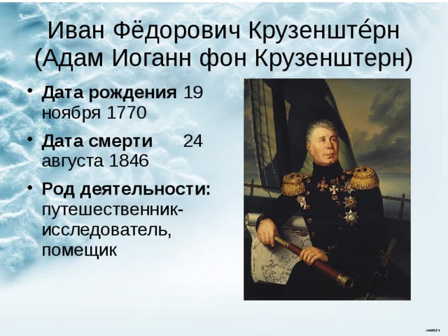 Иван Фёдорович Крузенште́рн (Адам Иоганн фон Крузенштерн) Дата рождения  19 ноября 1770 Дата смерти  24 августа 1846 Род деятельности: путешественник-исследователь, помещик 