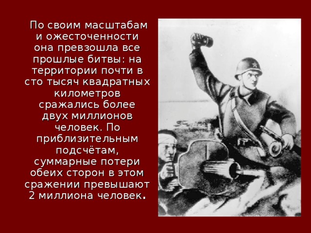  По своим масштабам и ожесточенности она превзошла все прошлые битвы: на территории почти в сто тысяч квадратных километров сражались более двух миллионов человек. По приблизительным подсчётам, суммарные потери обеих сторон в этом сражении превышают 2 миллиона человек . 