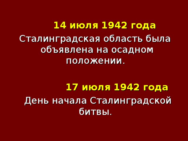  14 июля 1942 года  Сталинградская область была объявлена на осадном положении.  17 июля 1942 года   День начала Сталинградской битвы. 