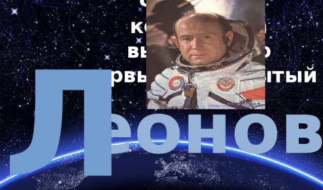Фамилия космонавта вышедшего первым в открытый космос Л еонов