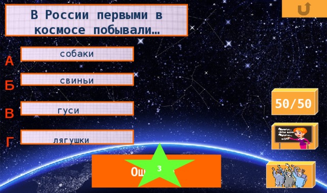 В России первыми в космосе побывали… собаки А свиньи Б 50/50 В гуси Г лягушки 3 Ошибка Ошибка Ошибка