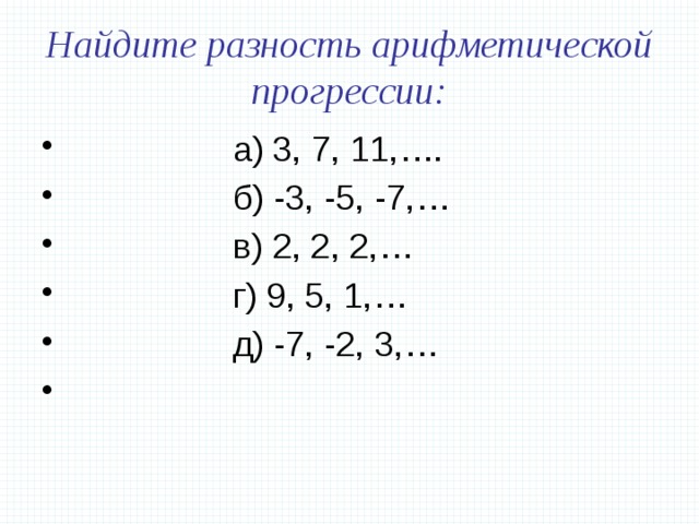 Найдите разность арифметической прогрессии:  а) 3, 7, 11,….  б) -3, -5, -7,…  в) 2, 2, 2,…  г) 9, 5, 1,…  д) -7, -2, 3,… 